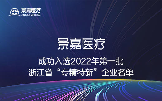 喜讯！景嘉医疗入选2022年第一批浙江省“专精特新”企业名单